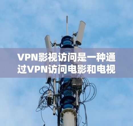 VPN影视访问是一种通过VPN访问电影和电视剧的内容方式，主要针对特定版权内容。以下是详细的解释和步骤
