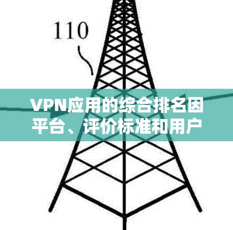 VPN应用的综合排名因平台、评价标准和用户群体不同而有所差异。以下是一些常见的VPN应用排名方式，供参考