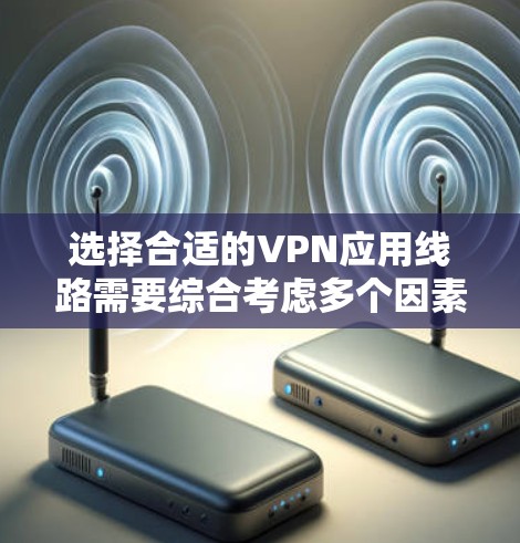 选择合适的VPN应用线路需要综合考虑多个因素,确保安全可靠。以下是详细的步骤和注意事项 选择合适的VPN应用线路需要综合考虑多个因素,确保安全可靠。以下是详细的步骤和注意事项