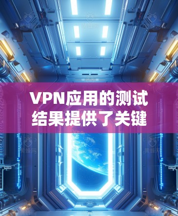 VPN应用的测试结果提供了关键信息,可以帮助优化应用性能和安全性。以下是基于测试结果的分析和建议 VPN应用的测试结果提供了关键信息,可以帮助优化应用性能和安全性。以下是基于测试结果的分析和建议