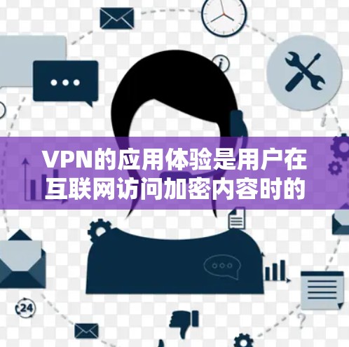 VPN的应用体验是用户在互联网访问加密内容时的重要体验之一。以下是对VPN应用体验的分享