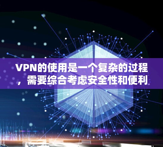 VPN的使用是一个复杂的过程,需要综合考虑安全性和便利性。以下是一个结构化的指南,帮助您逐步掌握VPN的应用 VPN的使用是一个复杂的过程,需要综合考虑安全性和便利性。以下是一个结构化的指南,帮助您逐步掌握VPN的应用