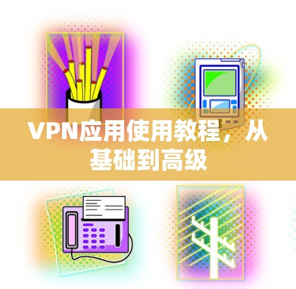 VPN应用使用教程，从基础到高级