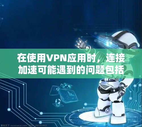 在使用VPN应用时,连接加速可能遇到的问题包括以下几点 在使用VPN应用时,连接加速可能遇到的问题包括以下几点