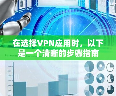 在选择VPN应用时,以下是一个清晰的步骤指南 在选择VPN应用时,以下是一个清晰的步骤指南