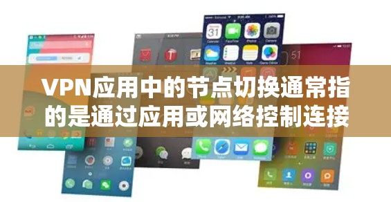 VPN应用中的节点切换通常指的是通过应用或网络控制连接到或切换到不同的节点（服务器）以下是一些常见VPN应用中如何切换节点的步骤