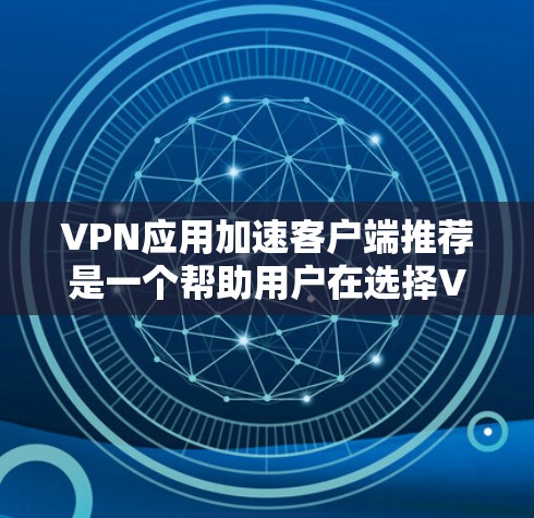 VPN应用加速客户端推荐是一个帮助用户在选择VPN应用时提高下载和上传速度的重要步骤。以下是对VPN应用加速客户端推荐的详细说明 VPN应用加速客户端推荐是一个帮助用户在选择VPN应用时提高下载和上传速度的重要步骤。以下是对VPN应用加速客户端推荐的详细说明