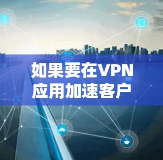 如果要在VPN应用加速客户端安装，以下是一些常见的方法和步骤，适用于大多数VPN应用