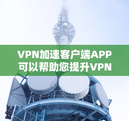 VPN加速客户端APP可以帮助您提升VPN应用的下载速度,特别是在面对网络延迟或高速度放缓时。以下是一些推荐的VPN加速工具和方法,帮助您优化客户端体验 VPN加速客户端APP可以帮助您提升VPN应用的下载速度,特别是在面对网络延迟或高速度放缓时。以下是一些推荐的VPN加速工具和方法,帮助您优化客户端体验