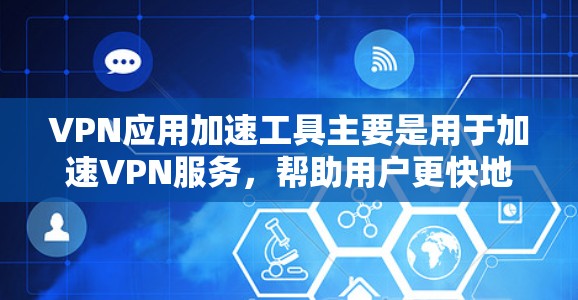 VPN应用加速工具主要是用于加速VPN服务,帮助用户更快地下载或传输VPN内容。以下是几种常见的VPN应用加速工具,供您参考 VPN应用加速工具主要是用于加速VPN服务,帮助用户更快地下载或传输VPN内容。以下是几种常见的VPN应用加速工具,供您参考