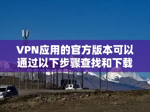VPN应用的官方版本可以通过以下步骤查找和下载