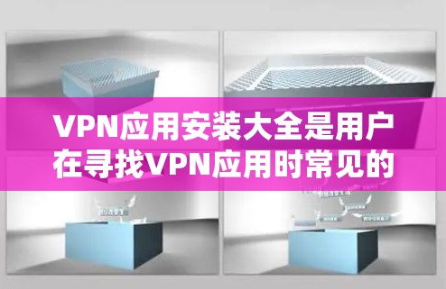 VPN应用安装大全是用户在寻找VPN应用时常见的需求。以下是一些主要的VPN应用列表，涵盖了免费和付费版本，供用户参考