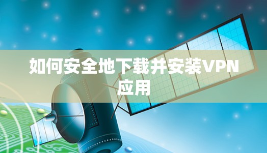 如何安全地下载并安装VPN应用
