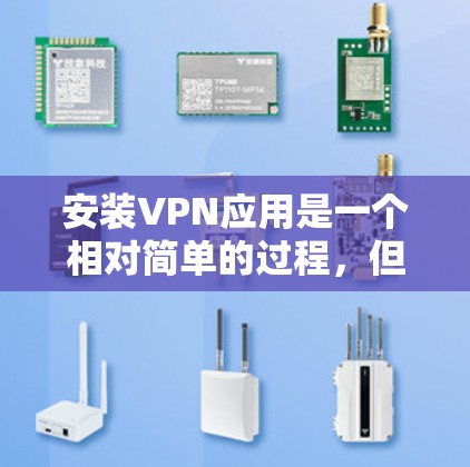 安装VPN应用是一个相对简单的过程，但需要谨慎处理以确保安全。以下是详细的步骤指南
