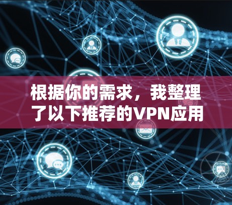 根据你的需求，我整理了以下推荐的VPN应用，并针对不同需求给出了建议