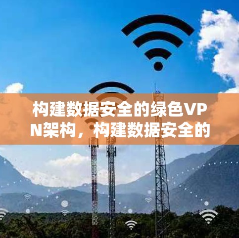 构建数据安全的绿色VPN架构，构建数据安全的绿色未来