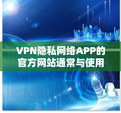 VPN隐私网络APP的官方网站通常与使用该服务的平台相关。以下是一些主要的VPN应用及其官网链接 VPN隐私网络APP的官方网站通常与使用该服务的平台相关。以下是一些主要的VPN应用及其官网链接