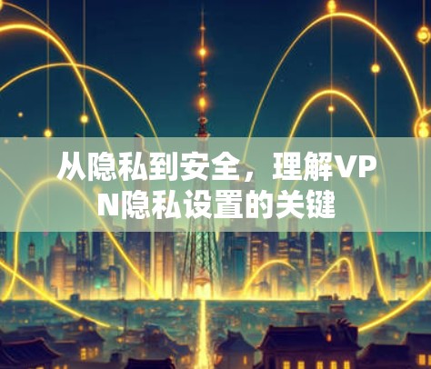 从隐私到安全，理解VPN隐私设置的关键