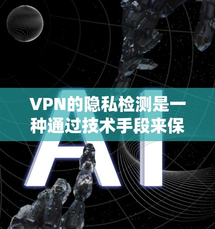 VPN的隐私检测是一种通过技术手段来保护用户隐私的系统。以下是关于VPN隐私检测的详细分析 VPN的隐私检测是一种通过技术手段来保护用户隐私的系统。以下是关于VPN隐私检测的详细分析