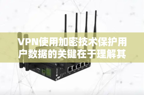 VPN使用加密技术保护用户数据的关键在于理解其核心原理和应用方式。以下是逐步的解释