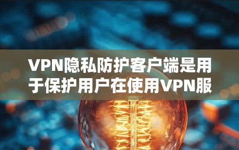 VPN隐私防护客户端是用于保护用户在使用VPN服务时的隐私和安全的工具。以下是一些常见的 VPN 隐私防护措施和推荐的工具和资源，帮助您更好地保护您的隐私