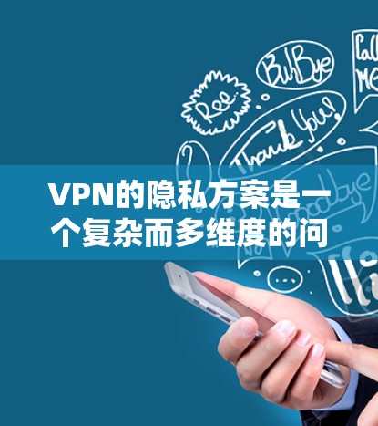 VPN的隐私方案是一个复杂而多维度的问题，需要综合考虑多个因素来确保用户在使用过程中数据的隐私和安全。以下是一个详细的解决方案