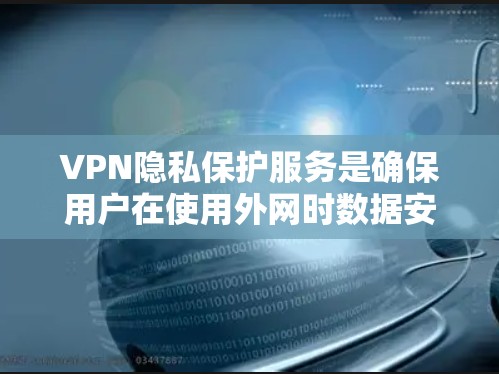 VPN隐私保护服务是确保用户在使用外网时数据安全的重要组成部分。以下是对该主题的详细说明