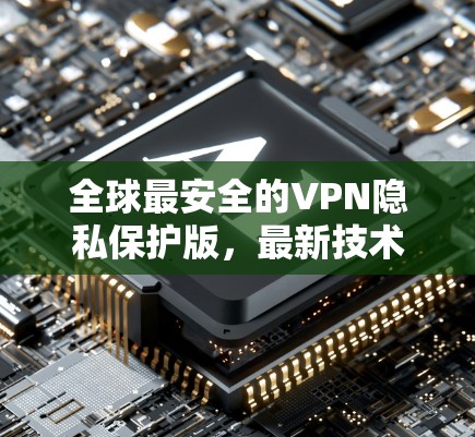 全球最安全的VPN隐私保护版，最新技术与实践