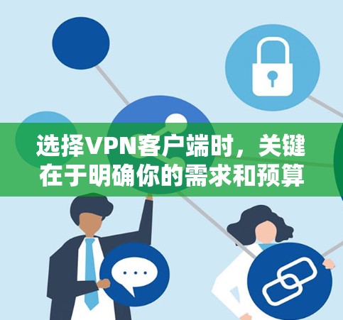选择VPN客户端时,关键在于明确你的需求和预算。以下是根据不同需求和预算的推荐 选择VPN客户端时,关键在于明确你的需求和预算。以下是根据不同需求和预算的推荐