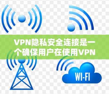 VPN隐私安全连接是一个确保用户在使用VPN时信息安全的关键功能。以下是该功能的详细分析和建议