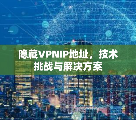 隐藏VPNIP地址，技术挑战与解决方案