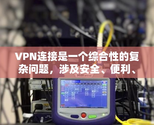 VPN连接是一个综合性的复杂问题,涉及安全、便利、合规等多个方面。以下是一些步骤性的建议和注意事项,帮助您更好地理解和操作VPN连接 VPN连接是一个综合性的复杂问题,涉及安全、便利、合规等多个方面。以下是一些步骤性的建议和注意事项,帮助您更好地理解和操作VPN连接