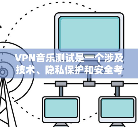 VPN音乐测试是一个涉及技术、隐私保护和安全考虑的过程。以下是对该过程的详细说明 VPN音乐测试是一个涉及技术、隐私保护和安全考虑的过程。以下是对该过程的详细说明