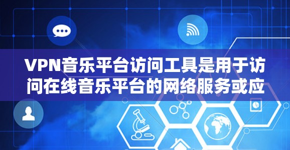 VPN音乐平台访问工具是用于访问在线音乐平台的网络服务或应用的工具。以下是几种常见的VPN音乐平台访问工具及其推荐方法 VPN音乐平台访问工具是用于访问在线音乐平台的网络服务或应用的工具。以下是几种常见的VPN音乐平台访问工具及其推荐方法