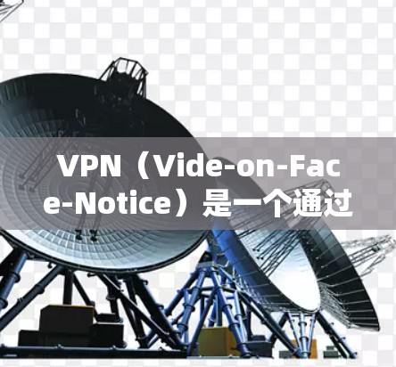 VPN(Vide-on-Face-Notice)是一个通过网络视频会议软件实现视频通话和数据传输的工具。以下是解决VPN连接问题的步骤 VPN(Vide-on-Face-Notice)是一个通过网络视频会议软件实现视频通话和数据传输的工具。以下是解决VPN连接问题的步骤