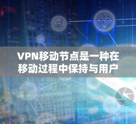 VPN移动节点是一种在移动过程中保持与用户连接的设备,用于提供即时的访问,帮助用户管理他们的上网内容。以下是关于该概念的详细总结 VPN移动节点是一种在移动过程中保持与用户连接的设备,用于提供即时的访问,帮助用户管理他们的上网内容。以下是关于该概念的详细总结