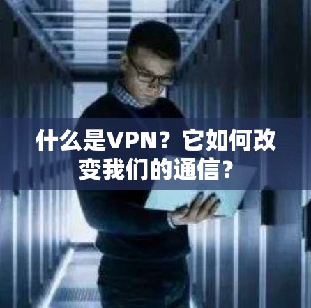 什么是VPN?它如何改变我们的通信? 什么是VPN?它如何改变我们的通信?