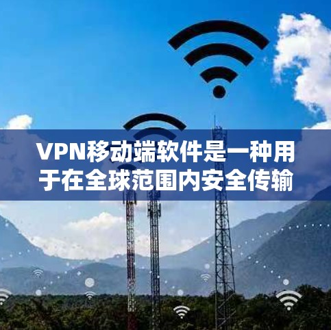 VPN移动端软件是一种用于在全球范围内安全传输数据的软件工具。以下是几种常见的VPN软件及其特点，供您参考