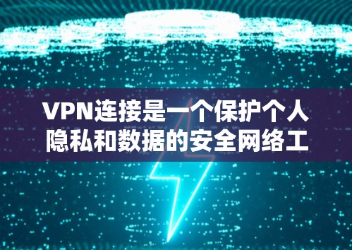VPN连接是一个保护个人隐私和数据的安全网络工具,以下是详细的步骤和方法 VPN连接是一个保护个人隐私和数据的安全网络工具,以下是详细的步骤和方法