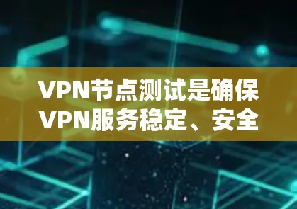 VPN节点测试是确保VPN服务稳定、安全和可靠运行的重要步骤。以下是一些常见的VPN节点测试方法和步骤