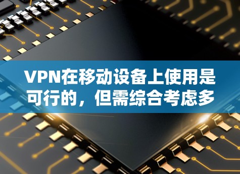 VPN在移动设备上使用是可行的，但需综合考虑多个因素以确保安全性和体验。以下是对移动VPN的详细分析