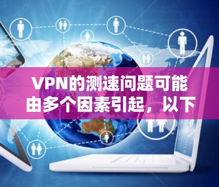 VPN的测速问题可能由多个因素引起，以下是一些可能的原因和解决方案