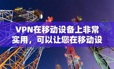 VPN在移动设备上非常实用,可以让您在移动设备上访问安全、可靠的网络服务。以下是关于VPN移动版的一些关键信息和推荐 VPN在移动设备上非常实用,可以让您在移动设备上访问安全、可靠的网络服务。以下是关于VPN移动版的一些关键信息和推荐