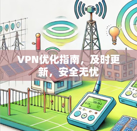 VPN优化指南,及时更新,安全无忧 VPN优化指南,及时更新,安全无忧