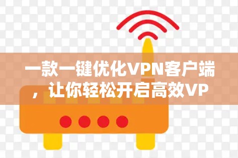 一款一键优化VPN客户端,让你轻松开启高效VPN体验 一款一键优化VPN客户端,让你轻松开启高效VPN体验