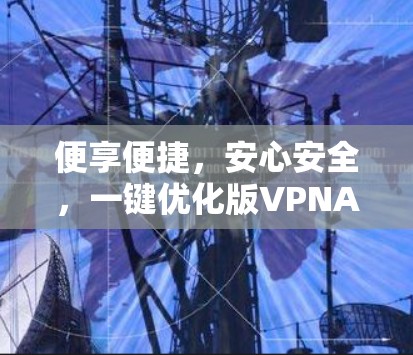 便享便捷，安心安全，一键优化版VPNAPP