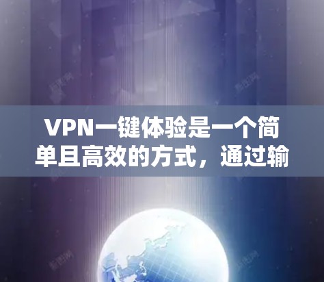 VPN一键体验是一个简单且高效的方式,通过输入信息即可轻松接入VPN。以下是具体的步骤 VPN一键体验是一个简单且高效的方式,通过输入信息即可轻松接入VPN。以下是具体的步骤
