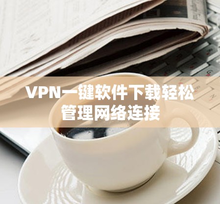 VPN一键软件下载轻松管理网络连接