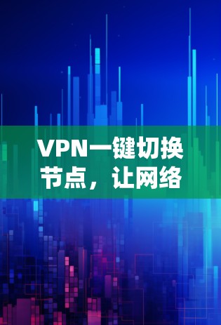 VPN一键切换节点,让网络更高效便捷 VPN一键切换节点,让网络更高效便捷
