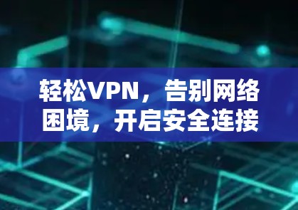 轻松VPN,告别网络困境,开启安全连接 轻松VPN,告别网络困境,开启安全连接